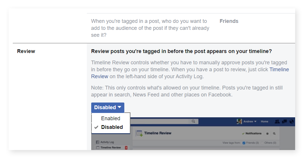 Scroll down to the "Review" section of your Timeline and Tagging settings if you'd like to review posts in which you appear before they hit your page. To enable this feature, make your selection from the dropdown menu.